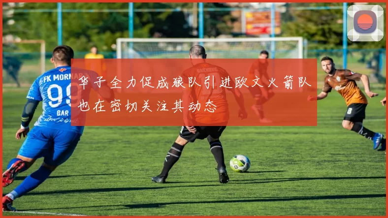 华子全力促成狼队引进欧文火箭队也在密切关注其动态