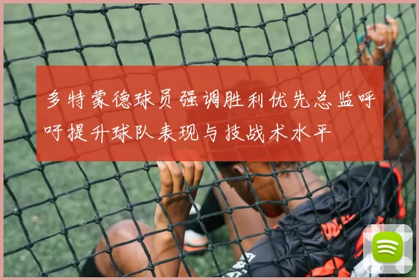 多特蒙德球员强调胜利优先总监呼吁提升球队表现与技战术水平