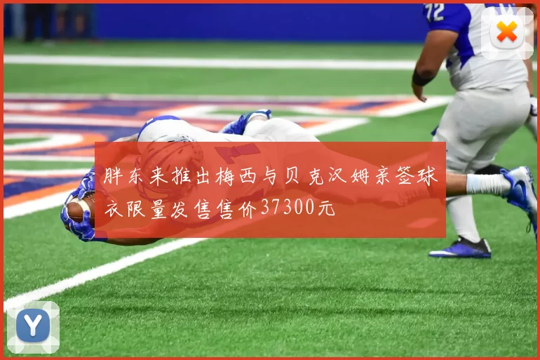 胖东来推出梅西与贝克汉姆亲签球衣限量发售售价37300元