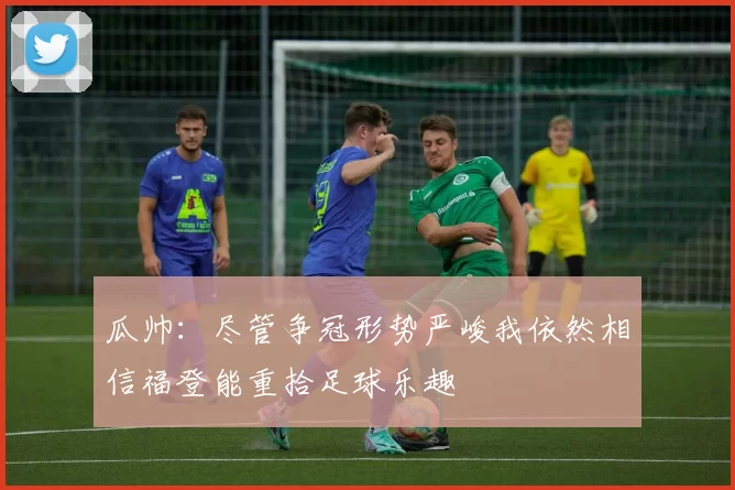 瓜帅：尽管争冠形势严峻我依然相信福登能重拾足球乐趣