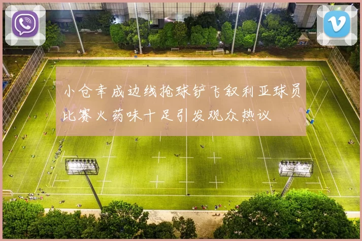 小仓幸成边线抢球铲飞叙利亚球员比赛火药味十足引发观众热议