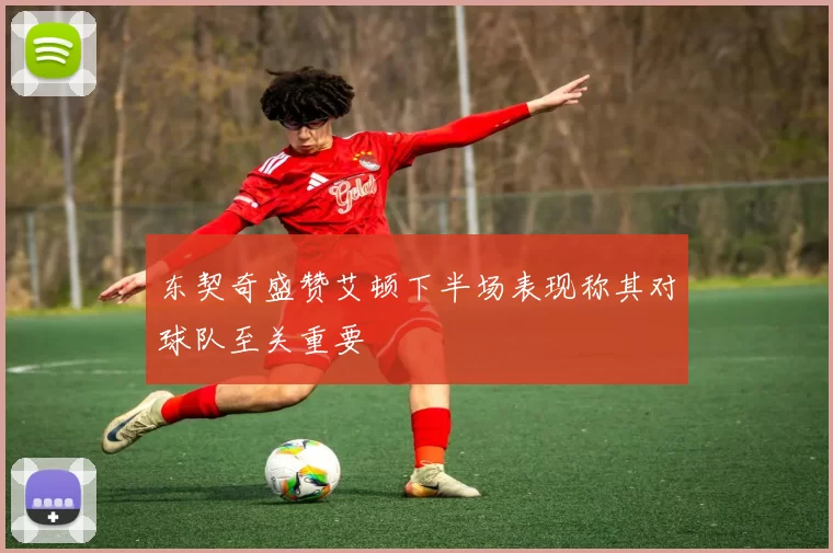 东契奇盛赞艾顿下半场表现称其对球队至关重要
