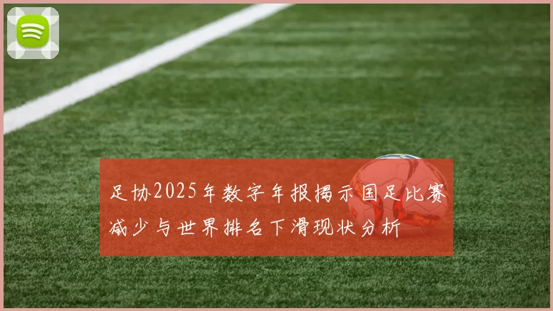 足协2025年数字年报揭示国足比赛减少与世界排名下滑现状分析