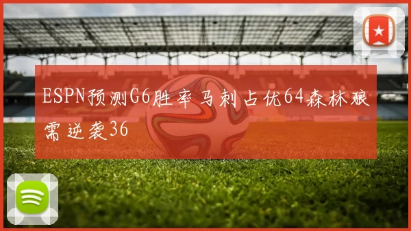 ESPN预测G6胜率马刺占优64森林狼需逆袭36