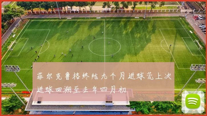菲尔克鲁格终结九个月进球荒上次进球回溯至去年四月初