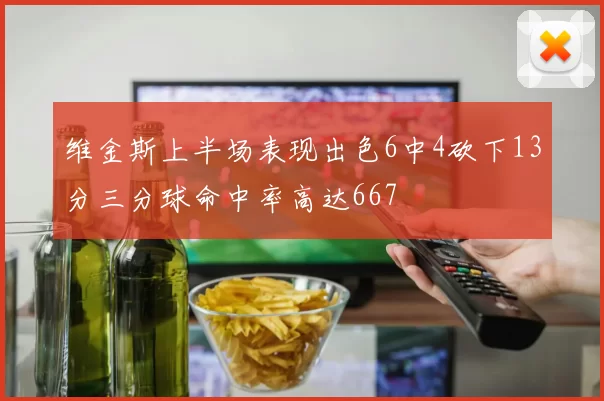 维金斯上半场表现出色6中4砍下13分三分球命中率高达667